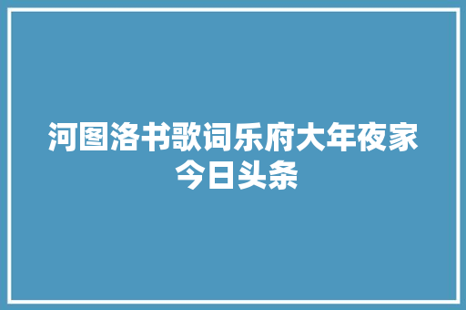 河图洛书歌词乐府大年夜家 今日头条 休闲娱乐