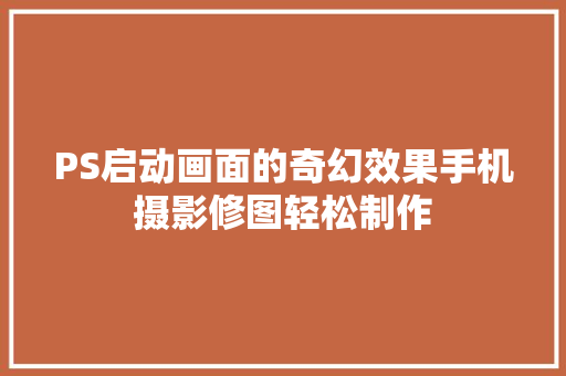 PS启动画面的奇幻效果手机摄影修图轻松制作