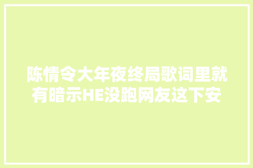 陈情令大年夜终局歌词里就有暗示HE没跑网友这下安心了