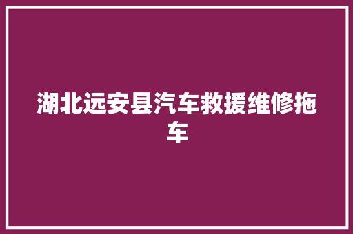 湖北远安县汽车救援维修拖车