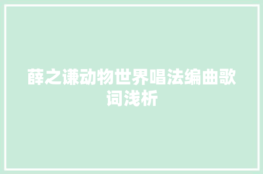 薛之谦动物世界唱法编曲歌词浅析