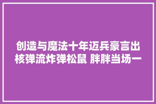 创造与魔法十年迈兵豪言出核弹流炸弹松鼠 胖胖当场一脸