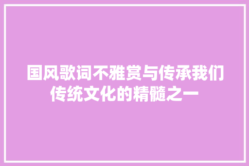国风歌词不雅赏与传承我们传统文化的精髓之一