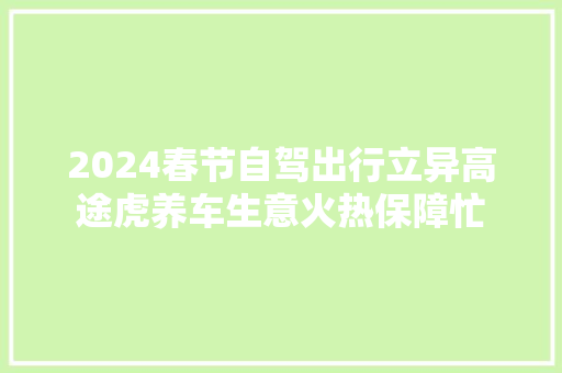 2024春节自驾出行立异高途虎养车生意火热保障忙