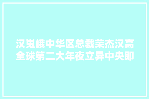 汉嵬峨中华区总裁荣杰汉高全球第二大年夜立异中央即将出身在中国