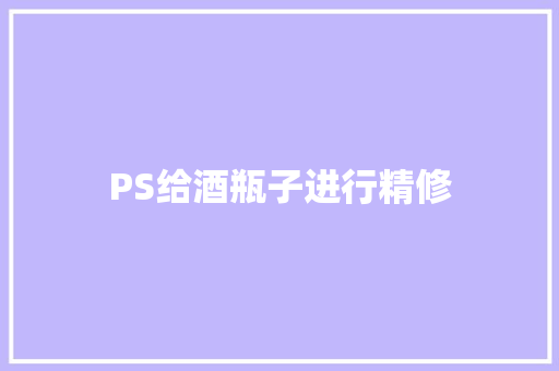 PS给酒瓶子进行精修