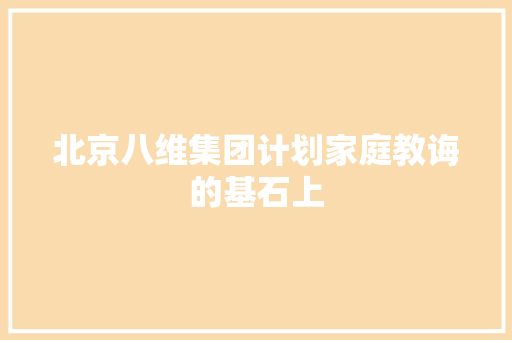 北京八维集团计划家庭教诲的基石上