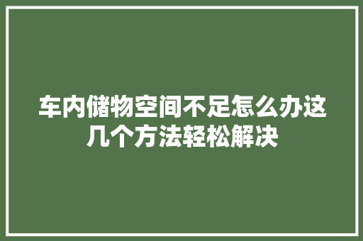 车内储物空间不足怎么办这几个方法轻松解决