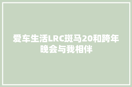 爱车生活LRC斑马20和跨年晚会与我相伴