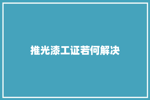 推光漆工证若何解决