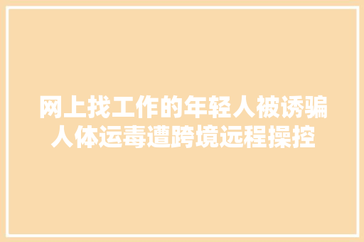网上找工作的年轻人被诱骗人体运毒遭跨境远程操控