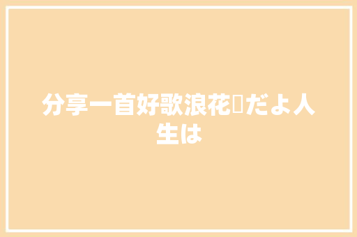 分享一首好歌浪花節だよ人生は