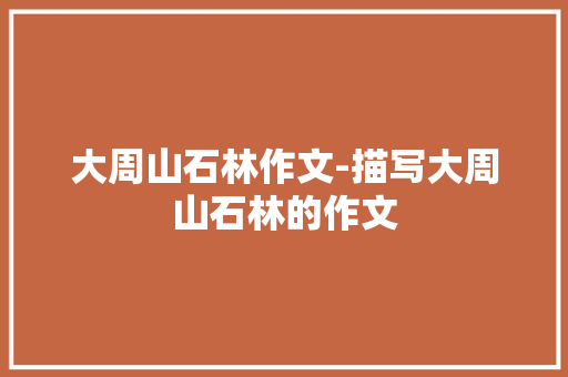 大周山石林作文-描写大周山石林的作文