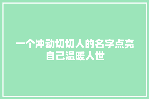 一个冲动切切人的名字点亮自己温暖人世