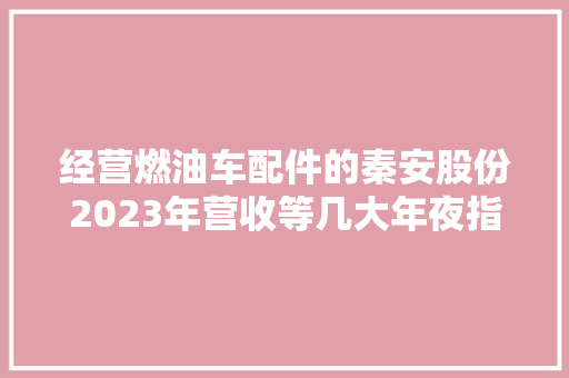 经营燃油车配件的秦安股份2023年营收等几大年夜指标均创下新高
