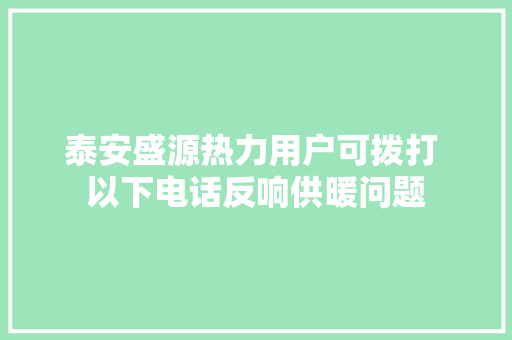 泰安盛源热力用户可拨打 以下电话反响供暖问题