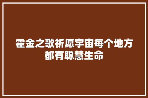霍金之歌祈愿宇宙每个地方都有聪慧生命