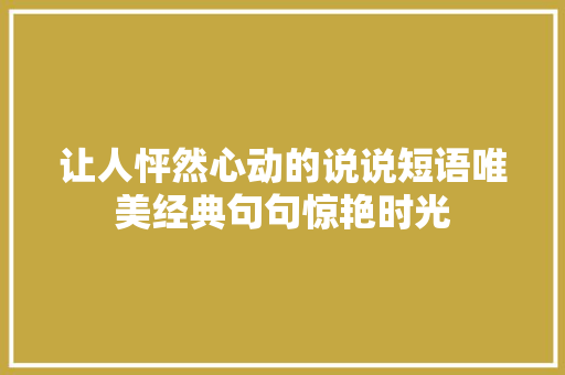 让人怦然心动的说说短语唯美经典句句惊艳时光