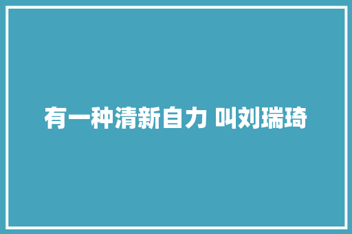 有一种清新自力 叫刘瑞琦