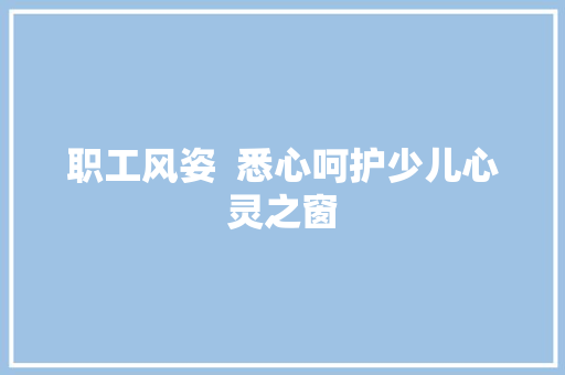 职工风姿  悉心呵护少儿心灵之窗