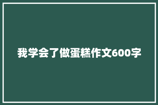 我学会了做蛋糕作文600字
