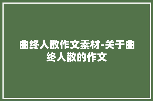 曲终人散作文素材-关于曲终人散的作文 知识百科