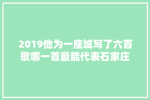 2019他为一座城写了六首歌哪一首最能代表石家庄