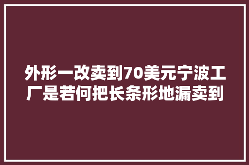 外形一改卖到70美元宁波工厂是若何把长条形地漏卖到全世界
