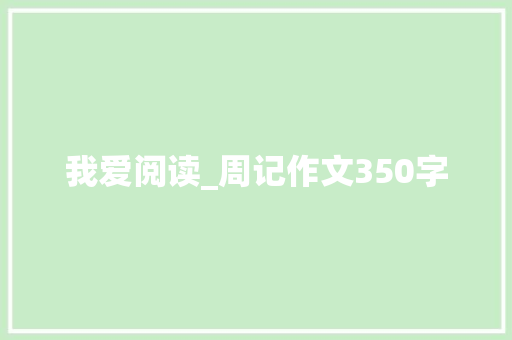 我爱阅读_周记作文350字