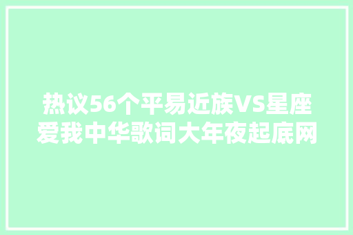 热议56个平易近族VS星座爱我中华歌词大年夜起底网友吵翻