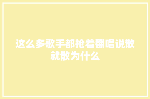 这么多歌手都抢着翻唱说散就散为什么