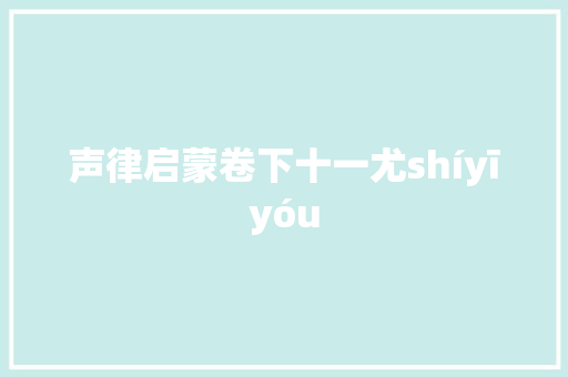 声律启蒙卷下十一尤shíyīyóu