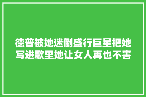 德普被她迷倒盛行巨星把她写进歌里她让女人再也不害怕老去