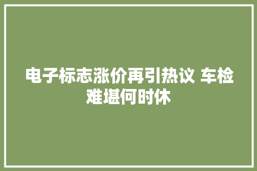 电子标志涨价再引热议 车检难堪何时休