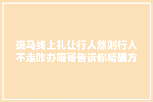斑马线上礼让行人然则行人不走咋办喵哥告诉你精确方法