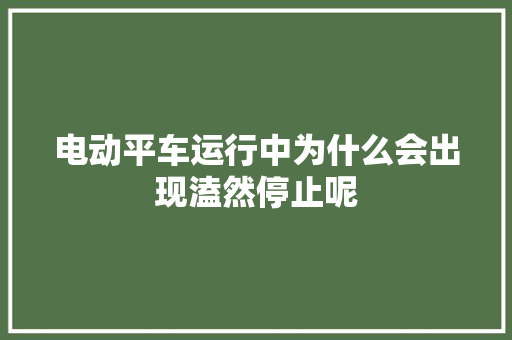 电动平车运行中为什么会出现溘然停止呢 汽车知识