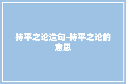 持平之论造句-持平之论的意思