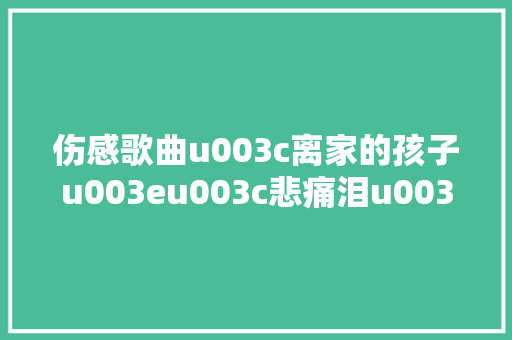 伤感歌曲u003c离家的孩子u003eu003c悲痛泪u003eu003c流浪歌u003eu003c孤单地走u003eu003c思乡