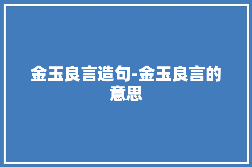 金玉良言造句-金玉良言的意思