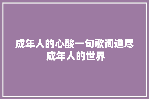 成年人的心酸一句歌词道尽 成年人的世界 休闲娱乐