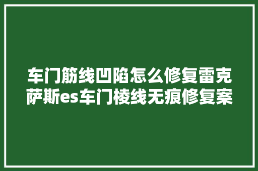 车门筋线凹陷怎么修复雷克萨斯es车门棱线无痕修复案例