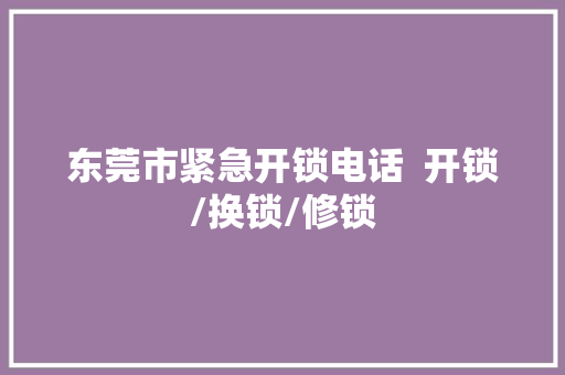 东莞市紧急开锁电话  开锁/换锁/修锁