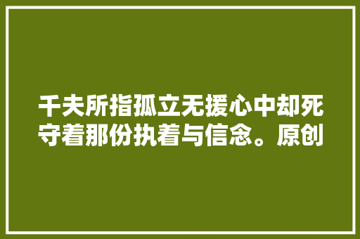 千夫所指孤立无援心中却死守着那份执着与信念。原创动画