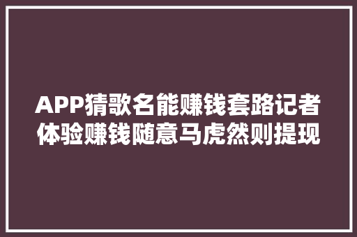 APP猜歌名能赚钱套路记者体验赚钱随意马虎然则提现难