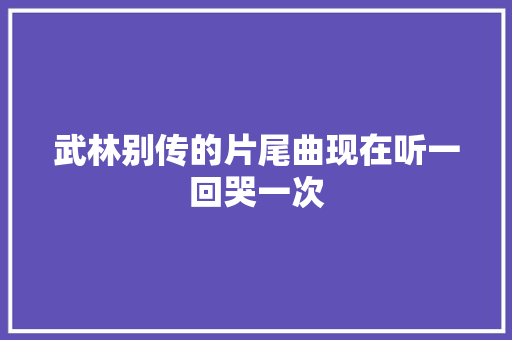武林别传的片尾曲现在听一回哭一次