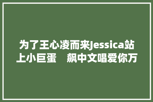 为了王心凌而来Jessica站上小巨蛋　飙中文唱爱你万人疯了