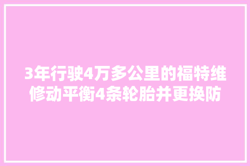 3年行驶4万多公里的福特维修动平衡4条轮胎并更换防冻液