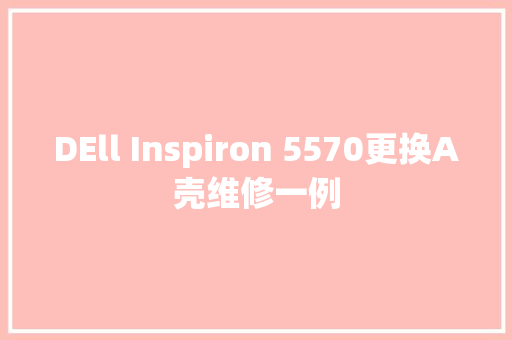 DEll Inspiron 5570更换A壳维修一例