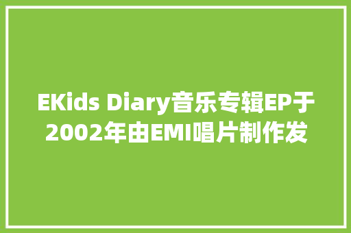 EKids Diary音乐专辑EP于2002年由EMI唱片制作发行