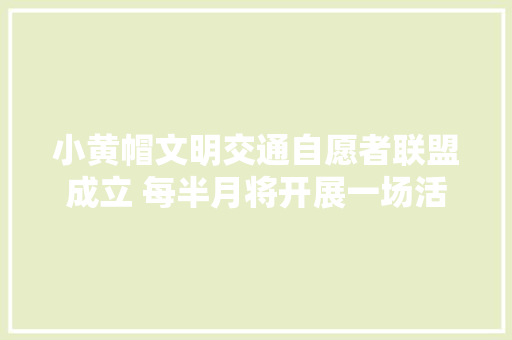 小黄帽文明交通自愿者联盟成立 每半月将开展一场活动